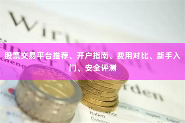 股票交易平台推荐、开户指南、费用对比、新手入门、安全评测