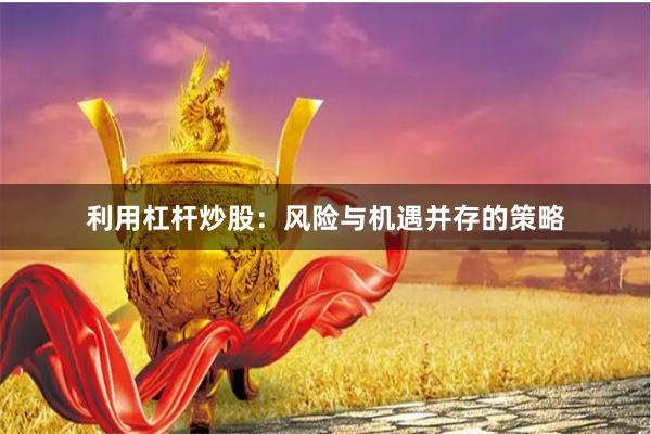 利用杠杆炒股：风险与机遇并存的策略