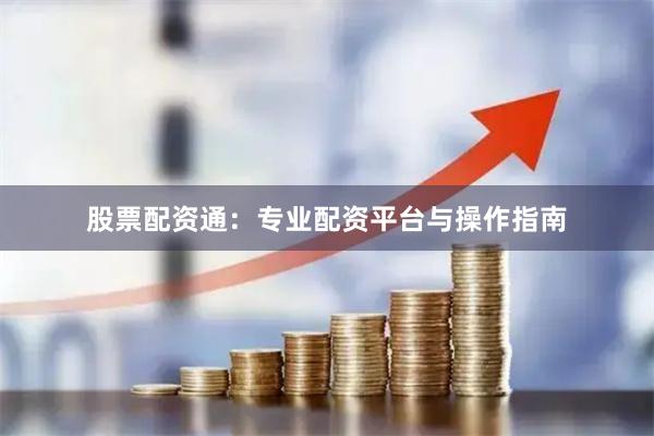 股票配资通：专业配资平台与操作指南