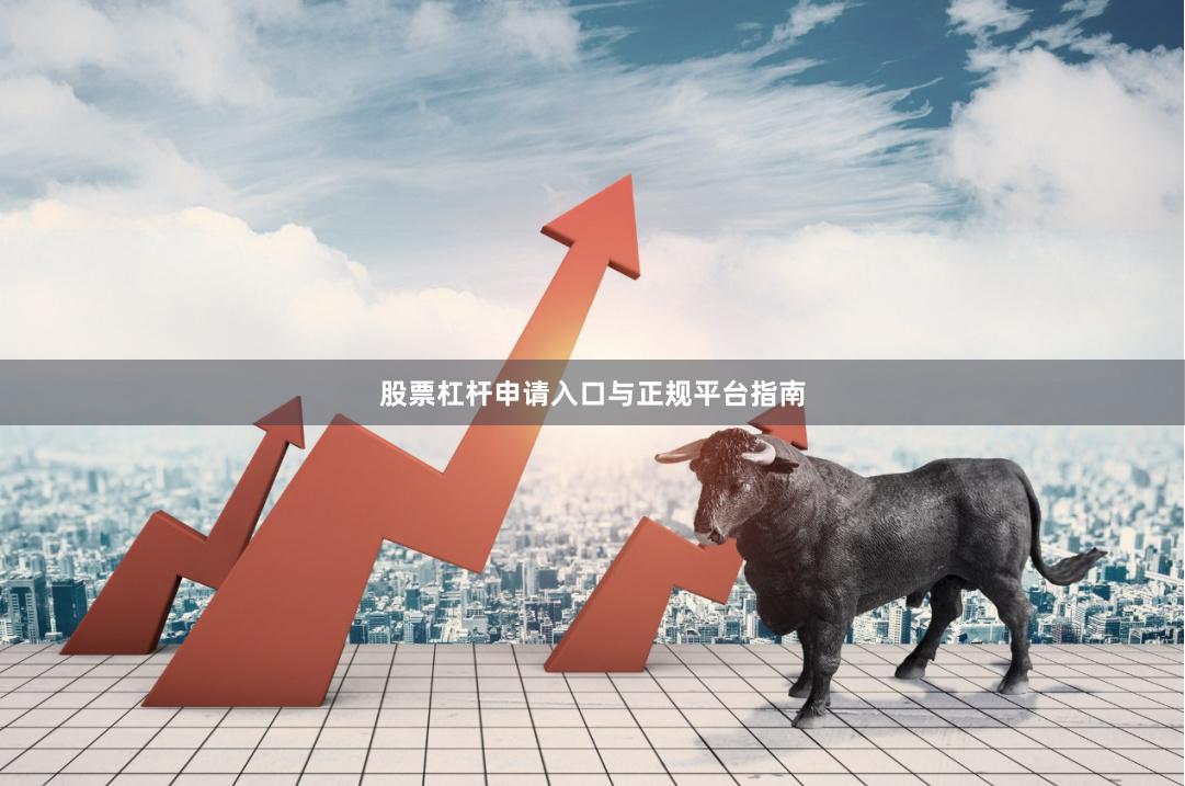 股票杠杆申请入口与正规平台指南