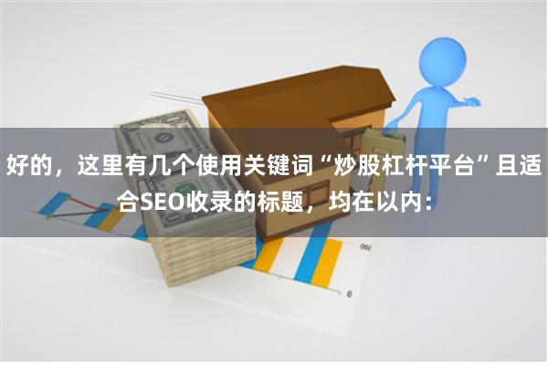 好的,这里有几个使用关键词“炒股杠杆平台”且适合SEO收录的标题,均在以内: