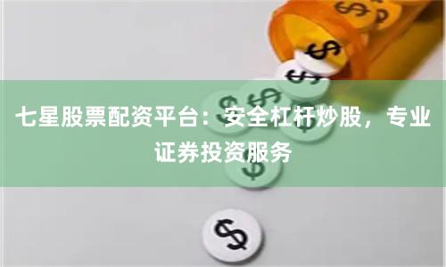 七星股票配资平台:安全杠杆炒股,专业证券投资服务