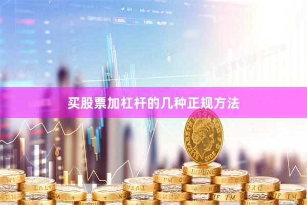 买股票加杠杆的几种正规方法