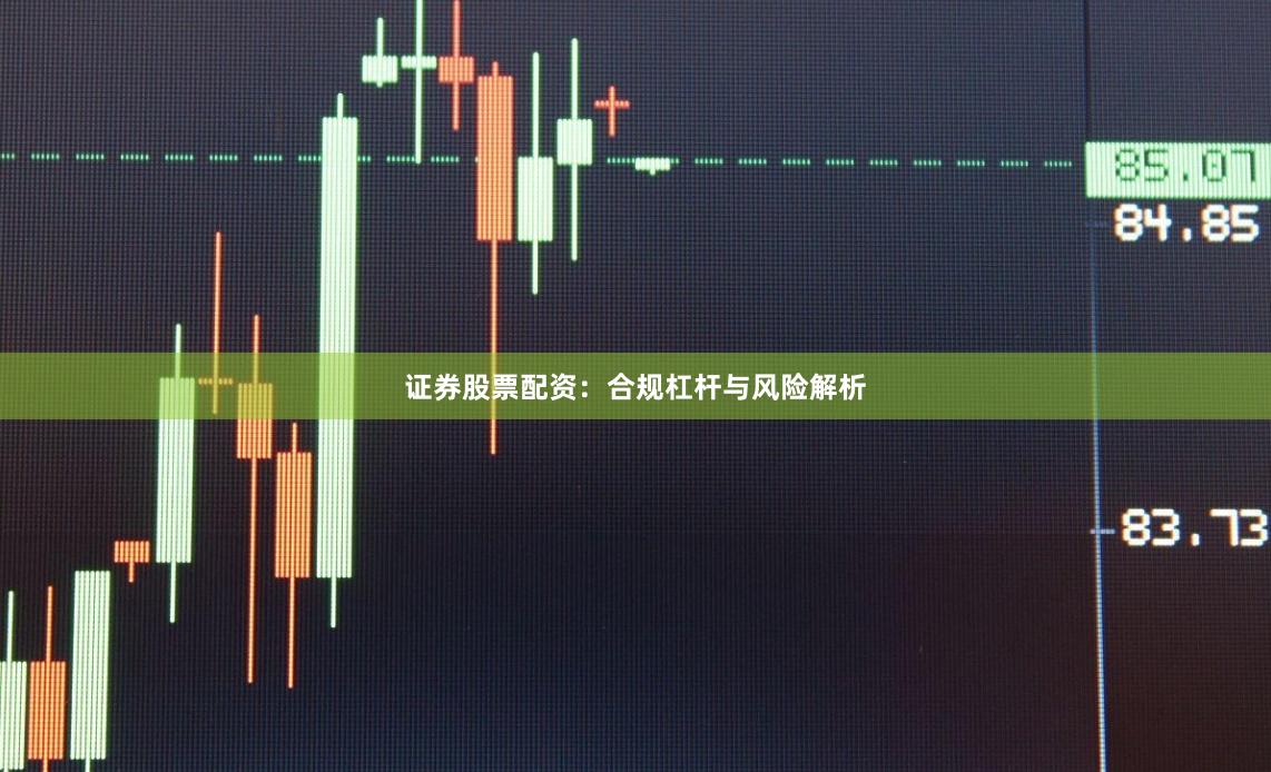 证券股票配资：合规杠杆与风险解析