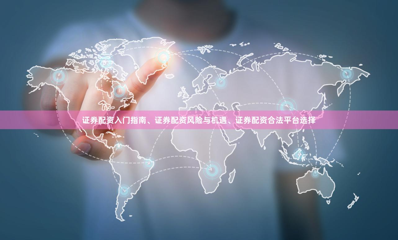 证券配资入门指南、证券配资风险与机遇、证券配资合法平台选择